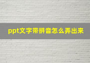 ppt文字带拼音怎么弄出来