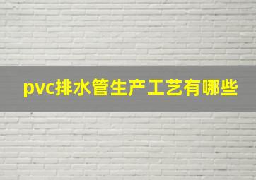 pvc排水管生产工艺有哪些