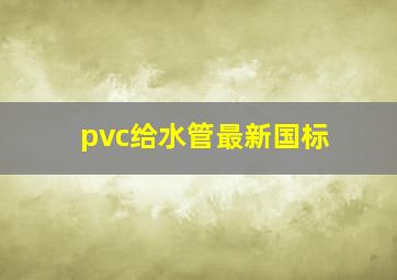 pvc给水管最新国标