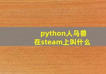 python人马兽在steam上叫什么