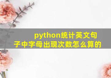 python统计英文句子中字母出现次数怎么算的