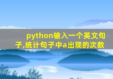 python输入一个英文句子,统计句子中a出现的次数