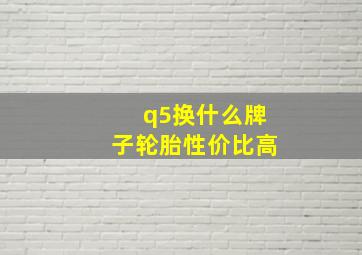 q5换什么牌子轮胎性价比高