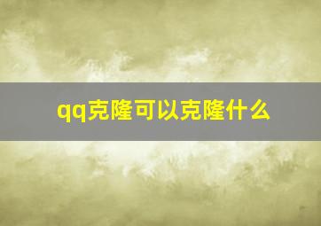 qq克隆可以克隆什么