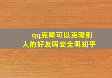 qq克隆可以克隆别人的好友吗安全吗知乎