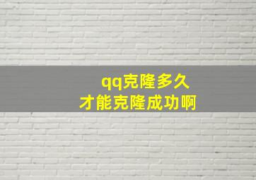 qq克隆多久才能克隆成功啊