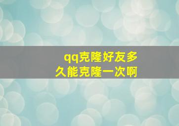 qq克隆好友多久能克隆一次啊