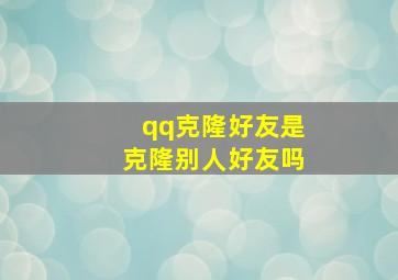 qq克隆好友是克隆别人好友吗