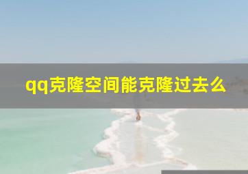 qq克隆空间能克隆过去么