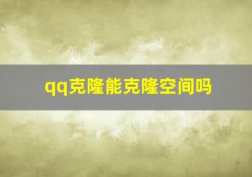 qq克隆能克隆空间吗