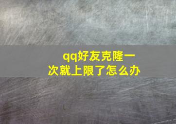 qq好友克隆一次就上限了怎么办