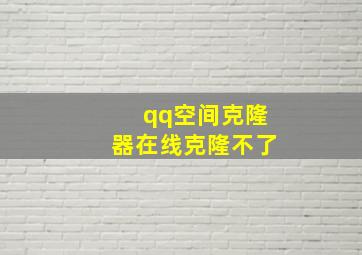 qq空间克隆器在线克隆不了