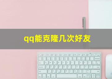 qq能克隆几次好友