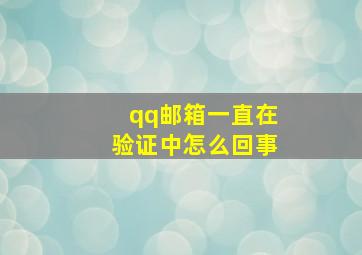 qq邮箱一直在验证中怎么回事