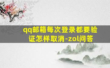 qq邮箱每次登录都要验证怎样取消-zol问答