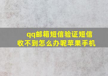 qq邮箱短信验证短信收不到怎么办呢苹果手机