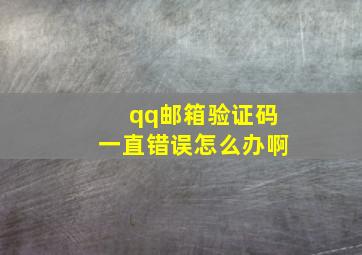 qq邮箱验证码一直错误怎么办啊