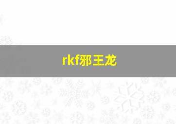 rkf邪王龙