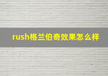 rush格兰伯奇效果怎么样