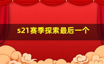 s21赛季探索最后一个