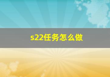 s22任务怎么做