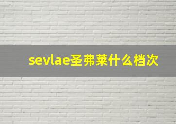 sevlae圣弗莱什么档次