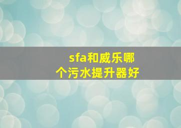 sfa和威乐哪个污水提升器好