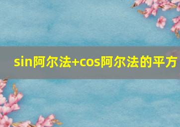 sin阿尔法+cos阿尔法的平方