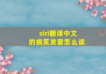 siri翻译中文的搞笑发音怎么读