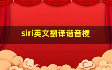 siri英文翻译谐音梗