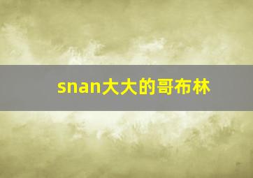 snan大大的哥布林