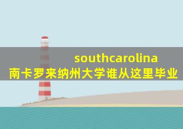 southcarolina南卡罗来纳州大学谁从这里毕业