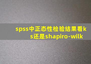 spss中正态性检验结果看ks还是shapiro-wilk