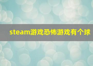 steam游戏恐怖游戏有个球