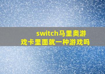 switch马里奥游戏卡里面就一种游戏吗