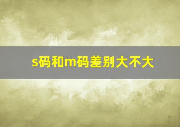 s码和m码差别大不大