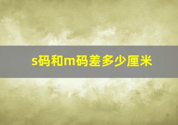 s码和m码差多少厘米