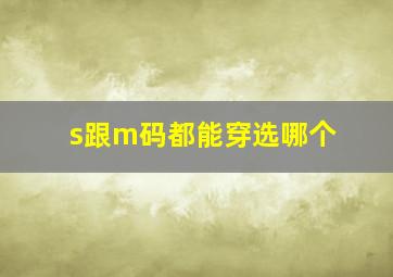 s跟m码都能穿选哪个