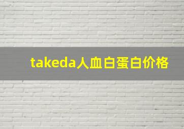 takeda人血白蛋白价格