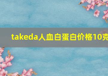 takeda人血白蛋白价格10克