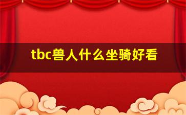 tbc兽人什么坐骑好看