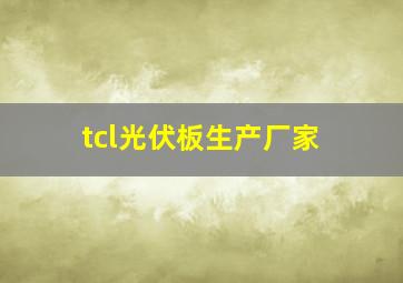 tcl光伏板生产厂家