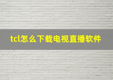 tcl怎么下载电视直播软件