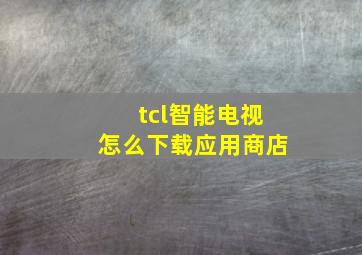 tcl智能电视怎么下载应用商店