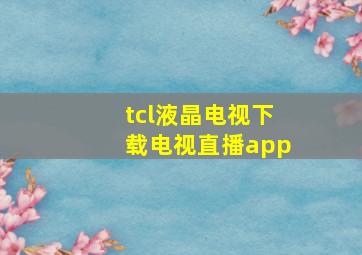 tcl液晶电视下载电视直播app