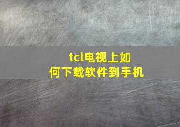 tcl电视上如何下载软件到手机