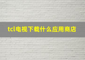 tcl电视下载什么应用商店