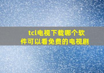 tcl电视下载哪个软件可以看免费的电视剧