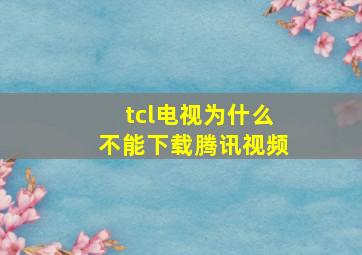 tcl电视为什么不能下载腾讯视频