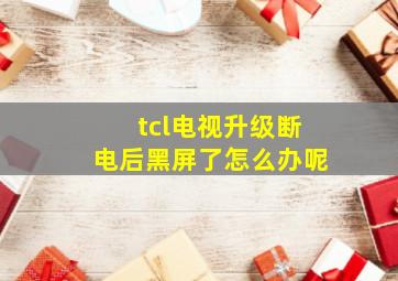 tcl电视升级断电后黑屏了怎么办呢